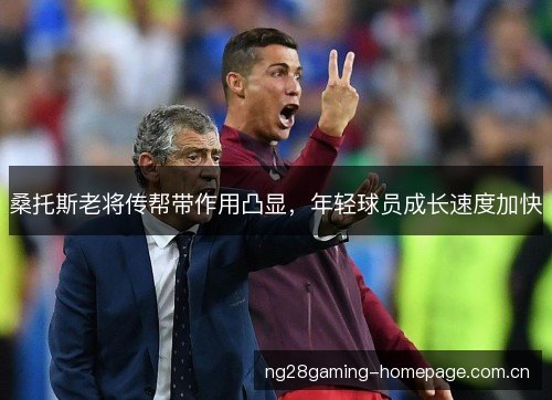 桑托斯老将传帮带作用凸显,年轻球员成长速度加快 桑托斯老将传帮带作用凸显,年轻球员成长速度加快