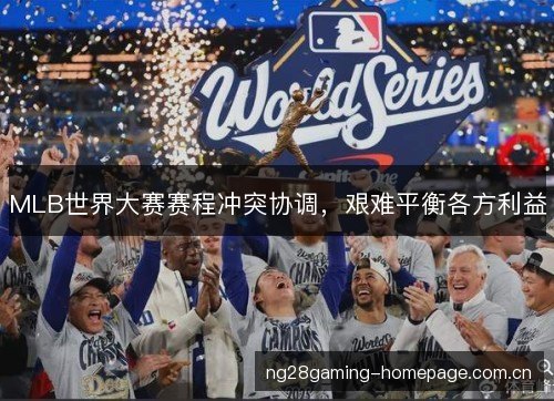 MLB世界大赛赛程冲突协调,艰难平衡各方利益 MLB世界大赛赛程冲突协调,艰难平衡各方利益