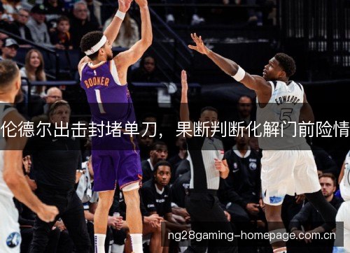 伦德尔出击封堵单刀,果断判断化解门前险情 伦德尔出击封堵单刀,果断判断化解门前险情